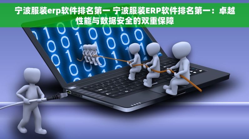 宁波服装erp软件排名第一 宁波服装ERP软件排名第一：卓越性能与数据安全的双重保障