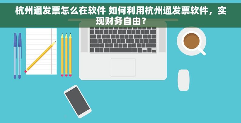 杭州通发票怎么在软件 如何利用杭州通发票软件，实现财务自由？