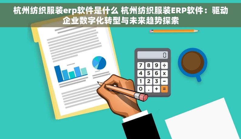 杭州纺织服装erp软件是什么 杭州纺织服装ERP软件：驱动企业数字化转型与未来趋势探索