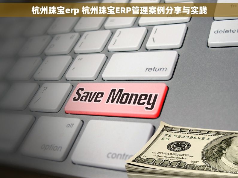 杭州珠宝erp 杭州珠宝ERP管理案例分享与实践