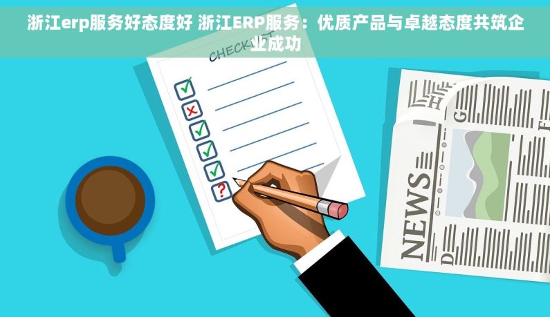 浙江erp服务好态度好 浙江ERP服务：优质产品与卓越态度共筑企业成功