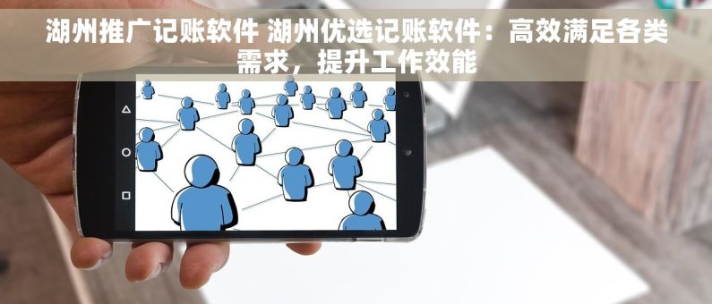 湖州推广记账软件 湖州优选记账软件：高效满足各类需求，提升工作效能