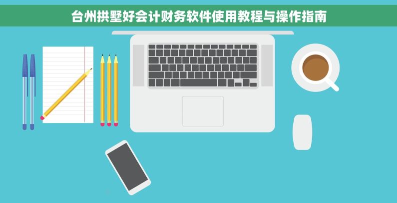 台州拱墅好会计财务软件使用教程与操作指南