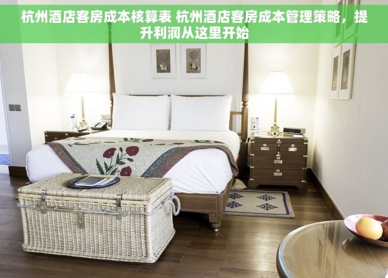 杭州酒店客房成本核算表 杭州酒店客房成本管理策略，提升利润从这里开始