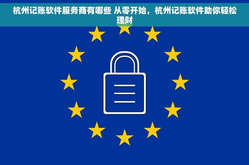 杭州记账软件服务商有哪些 从零开始，杭州记账软件助你轻松理财