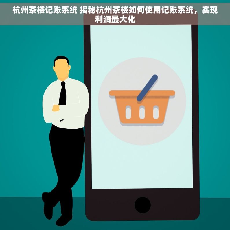 杭州茶楼记账系统 揭秘杭州茶楼如何使用记账系统，实现利润最大化