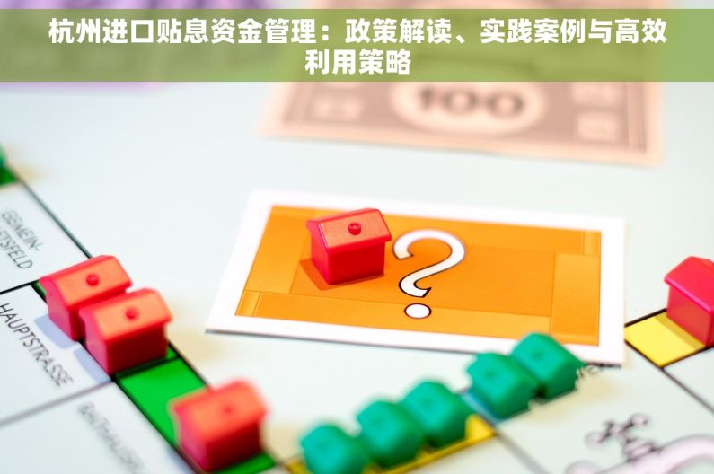 杭州进口贴息资金管理：政策解读、实践案例与高效利用策略