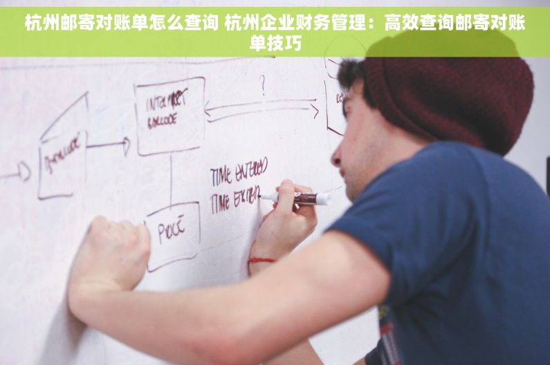 杭州邮寄对账单怎么查询 杭州企业财务管理：高效查询邮寄对账单技巧