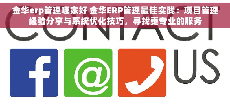 金华erp管理哪家好 金华ERP管理最佳实践：项目管理经验分享与系统优化技巧，寻找更专业的服务