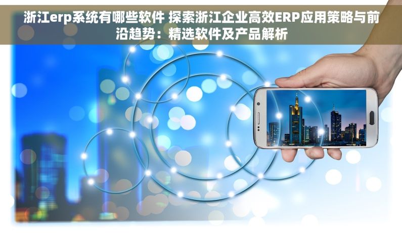 浙江erp系统有哪些软件 探索浙江企业高效ERP应用策略与前沿趋势：精选软件及产品解析