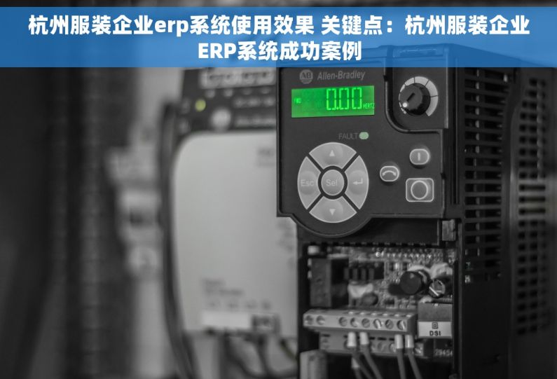 杭州服装企业erp系统使用效果 关键点：杭州服装企业ERP系统成功案例