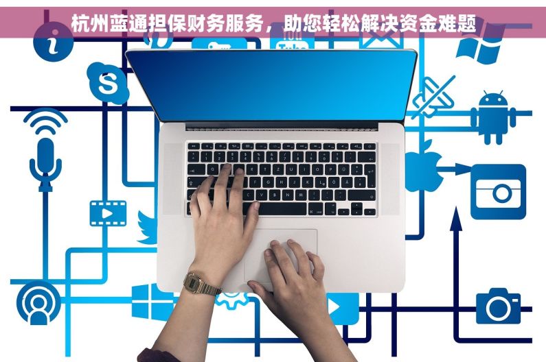 杭州蓝通担保财务服务，助您轻松解决资金难题