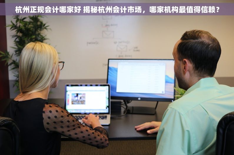 杭州正规会计哪家好 揭秘杭州会计市场，哪家机构最值得信赖？