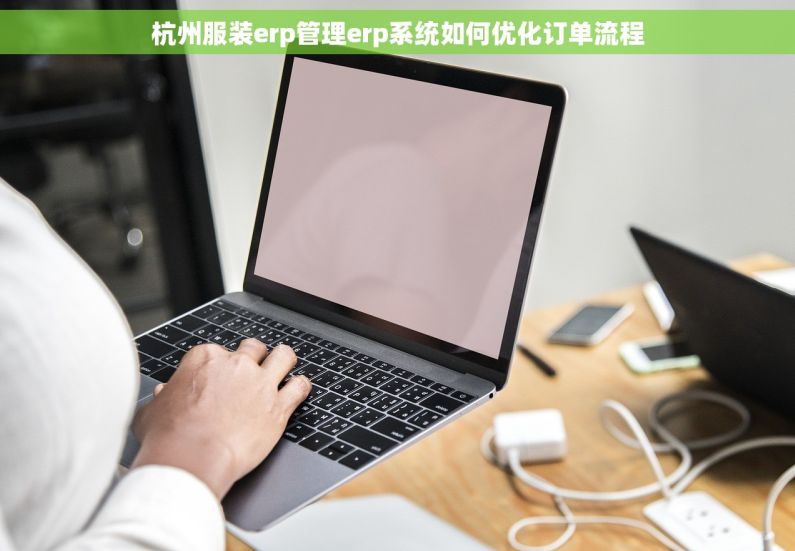 杭州服装erp管理erp系统如何优化订单流程