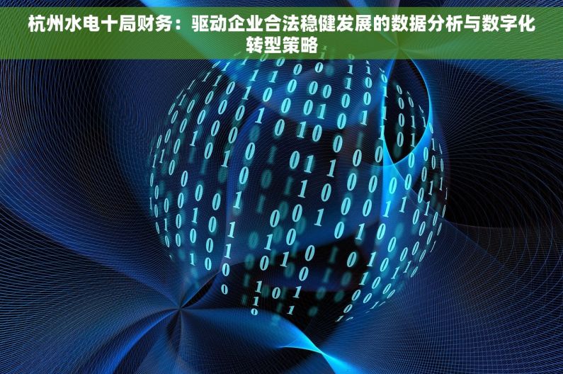 杭州水电十局财务：驱动企业合法稳健发展的数据分析与数字化转型策略