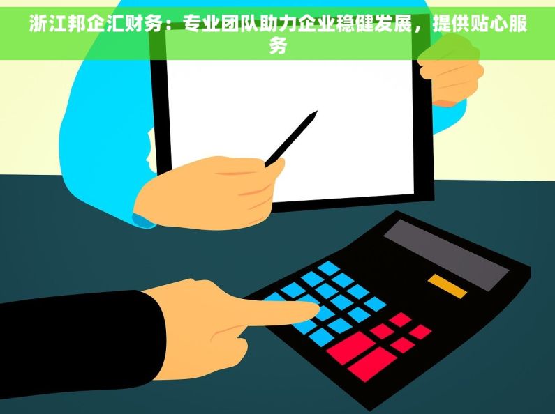 浙江邦企汇财务：专业团队助力企业稳健发展，提供贴心服务