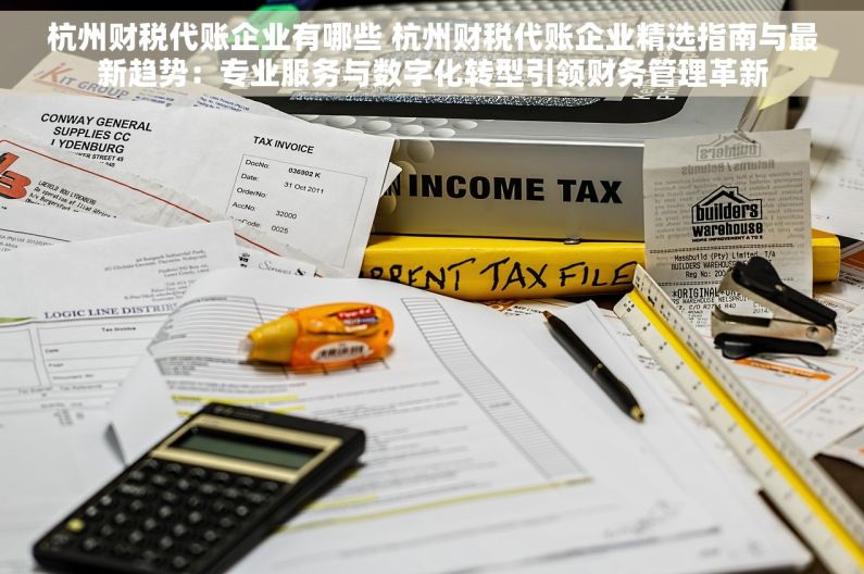 杭州财税代账企业有哪些 杭州财税代账企业精选指南与最新趋势：专业服务与数字化转型引领财务管理革新