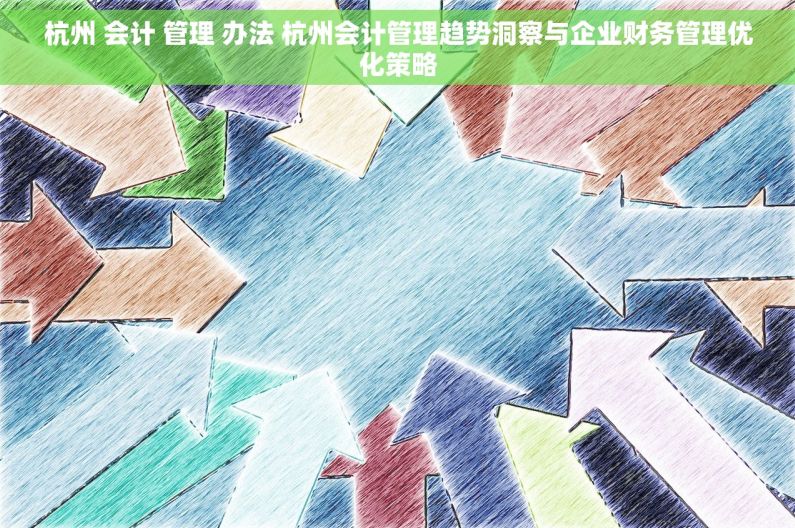 杭州 会计 管理 办法 杭州会计管理趋势洞察与企业财务管理优化策略
