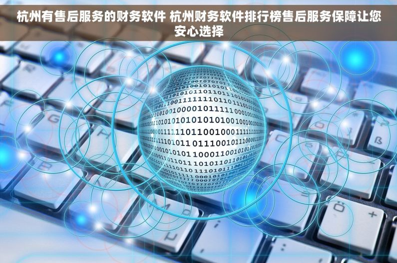 杭州有售后服务的财务软件 杭州财务软件排行榜售后服务保障让您安心选择
