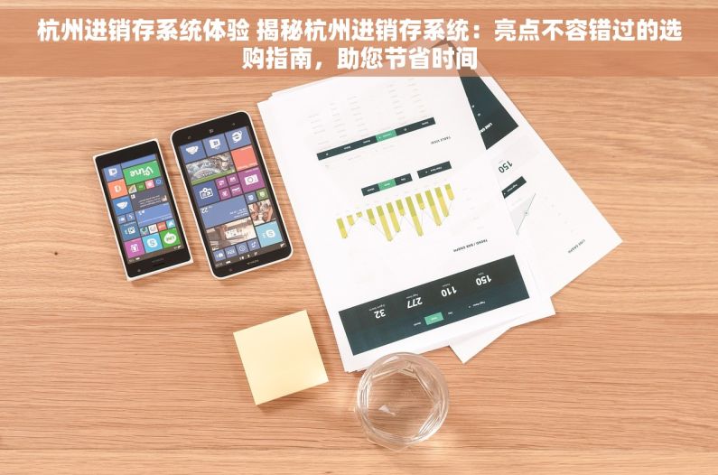 杭州进销存系统体验 揭秘杭州进销存系统：亮点不容错过的选购指南，助您节省时间