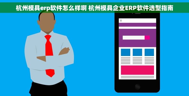 杭州模具erp软件怎么样啊 杭州模具企业ERP软件选型指南