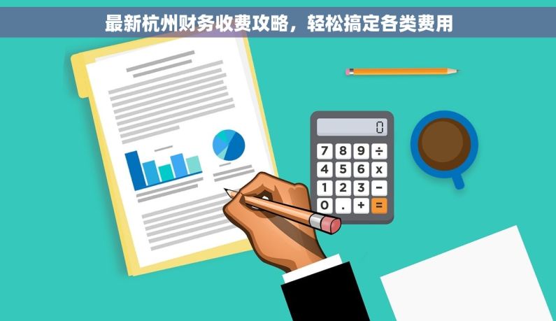 最新杭州财务收费攻略，轻松搞定各类费用
