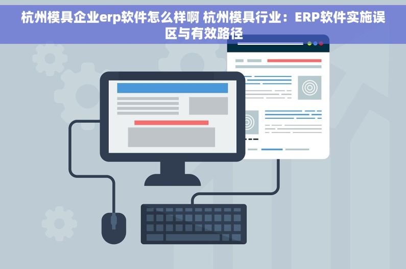 杭州模具企业erp软件怎么样啊 杭州模具行业：ERP软件实施误区与有效路径