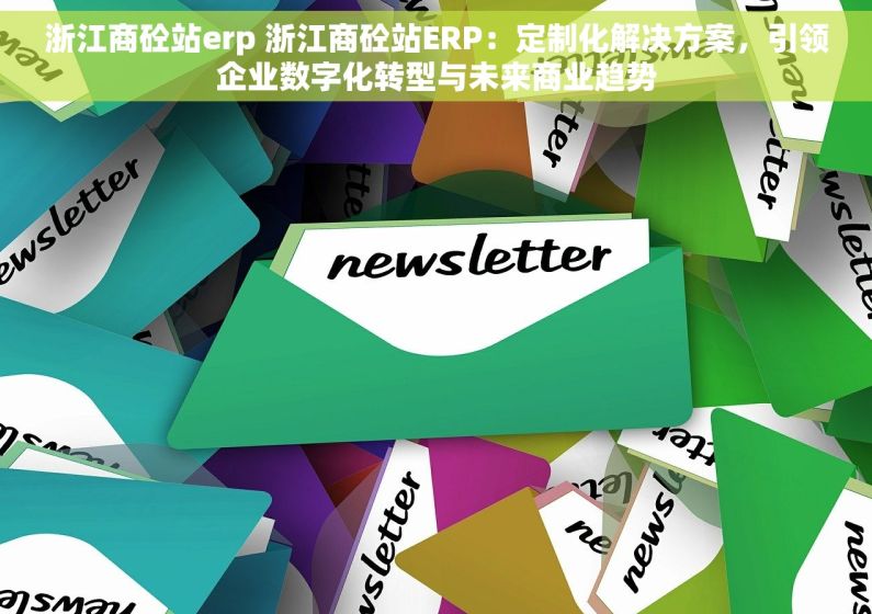 浙江商砼站erp 浙江商砼站ERP：定制化解决方案，引领企业数字化转型与未来商业趋势