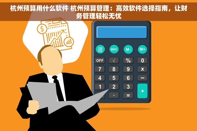 杭州预算用什么软件 杭州预算管理：高效软件选择指南，让财务管理轻松无忧