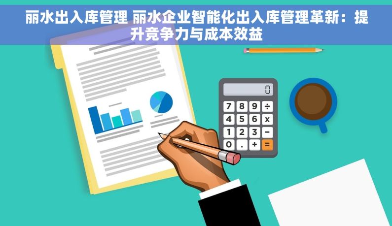 丽水出入库管理 丽水企业智能化出入库管理革新：提升竞争力与成本效益