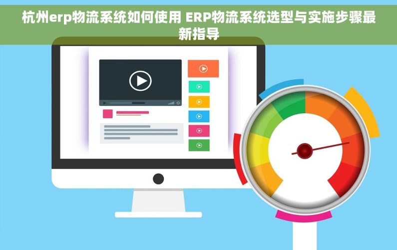杭州erp物流系统如何使用 ERP物流系统选型与实施步骤最新指导