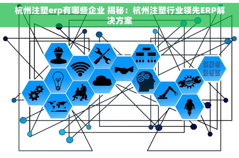 杭州注塑erp有哪些企业 揭秘：杭州注塑行业领先ERP解决方案