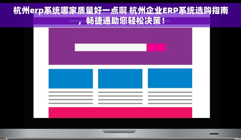 杭州erp系统哪家质量好一点啊 杭州企业ERP系统选购指南，畅捷通助您轻松决策！