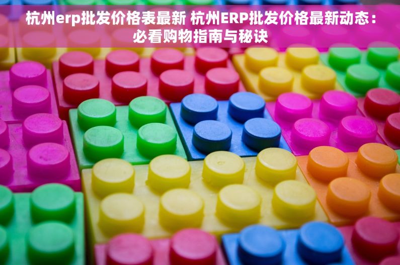 杭州erp批发价格表最新 杭州ERP批发价格最新动态：必看购物指南与秘诀