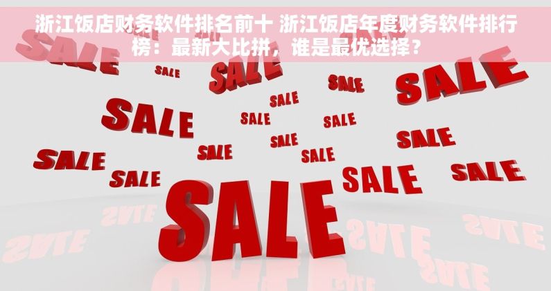 浙江饭店财务软件排名前十 浙江饭店年度财务软件排行榜：最新大比拼，谁是最优选择？