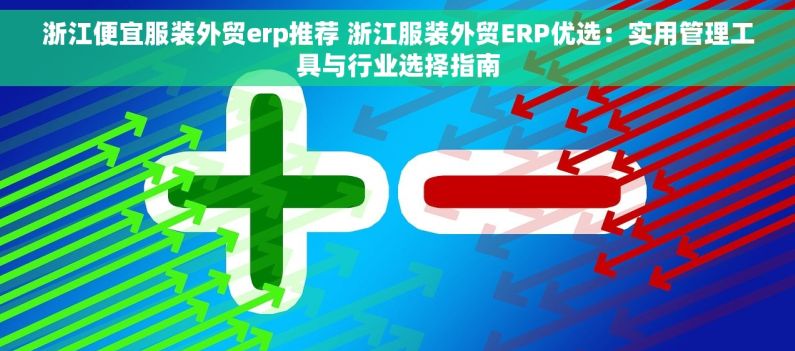 浙江便宜服装外贸erp推荐 浙江服装外贸ERP优选：实用管理工具与行业选择指南