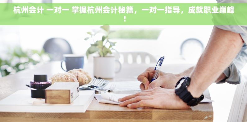 杭州会计 一对一 掌握杭州会计秘籍，一对一指导，成就职业巅峰！