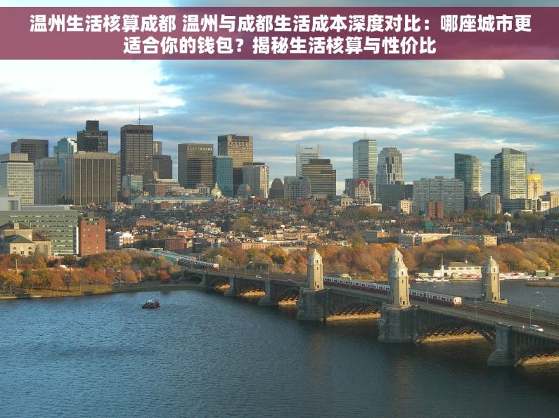 温州生活核算成都 温州与成都生活成本深度对比：哪座城市更适合你的钱包？揭秘生活核算与性价比