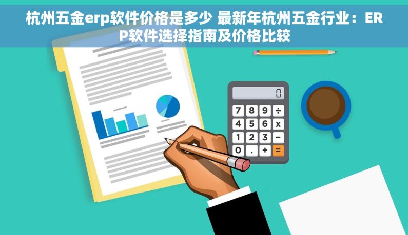 杭州五金erp软件价格是多少 最新年杭州五金行业：ERP软件选择指南及价格比较