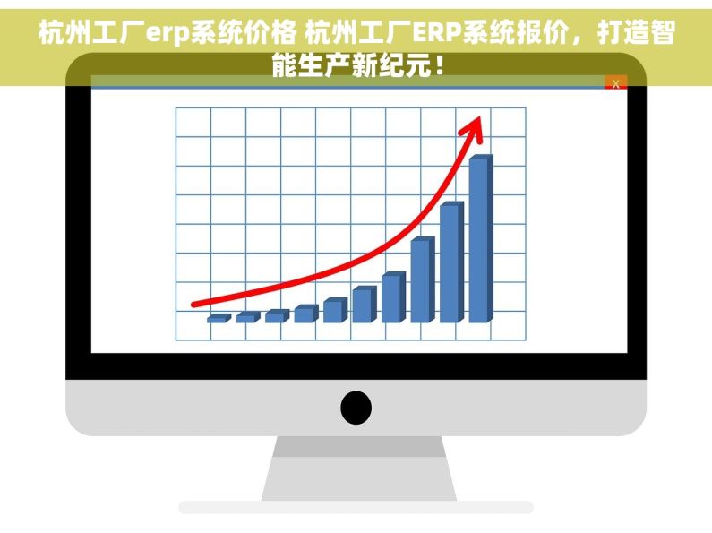 杭州工厂erp系统价格 杭州工厂ERP系统报价，打造智能生产新纪元！