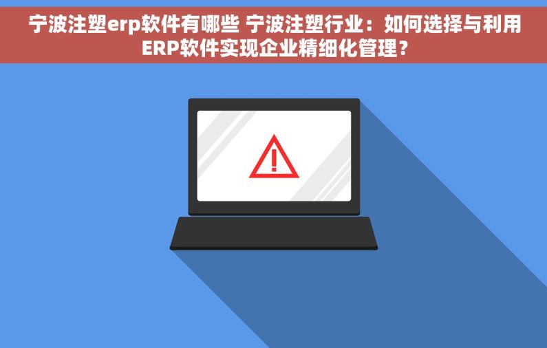 宁波注塑erp软件有哪些 宁波注塑行业：如何选择与利用ERP软件实现企业精细化管理？