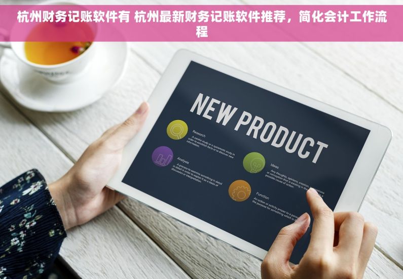 杭州财务记账软件有 杭州最新财务记账软件推荐，简化会计工作流程