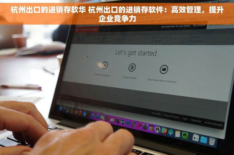 杭州出口的进销存软华 杭州出口的进销存软件：高效管理，提升企业竞争力