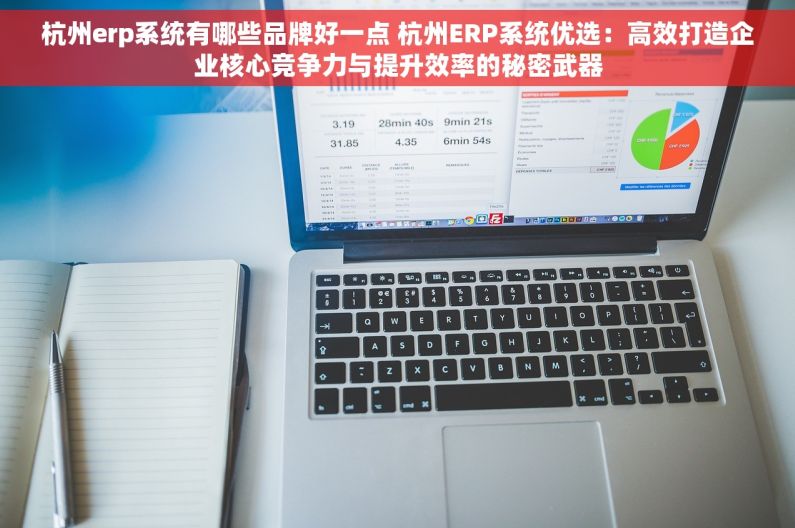 杭州erp系统有哪些品牌好一点 杭州ERP系统优选：高效打造企业核心竞争力与提升效率的秘密武器