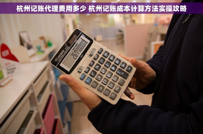 杭州记账代理费用多少 杭州记账成本计算方法实操攻略