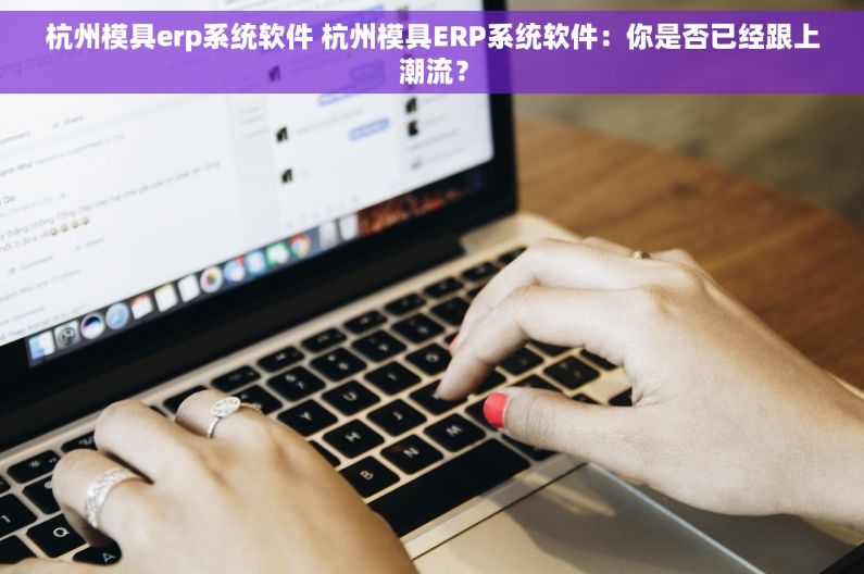 杭州模具erp系统软件 杭州模具ERP系统软件：你是否已经跟上潮流？