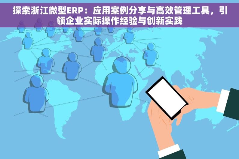 探索浙江微型ERP：应用案例分享与高效管理工具，引领企业实际操作经验与创新实践