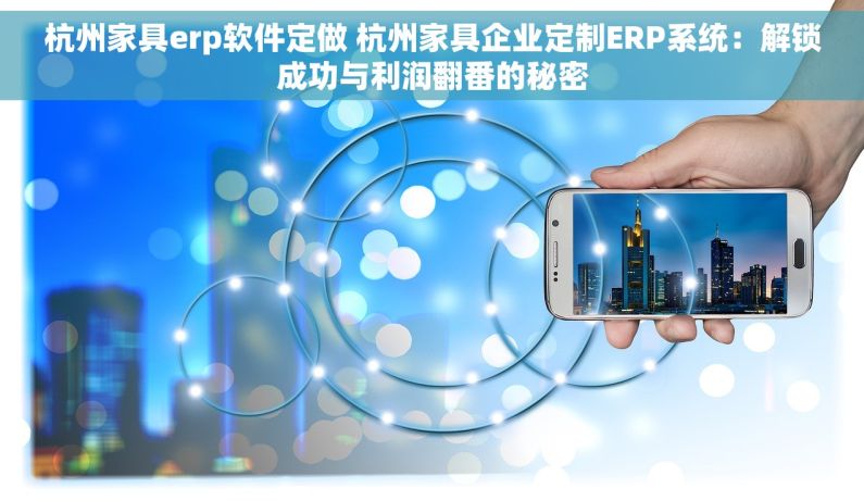 杭州家具erp软件定做 杭州家具企业定制ERP系统：解锁成功与利润翻番的秘密