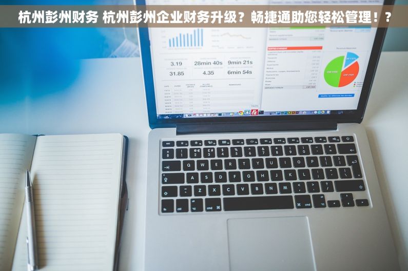 杭州彭州财务 杭州彭州企业财务升级？畅捷通助您轻松管理！?