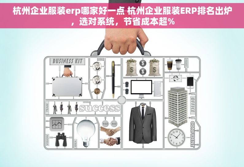 杭州企业服装erp哪家好一点 杭州企业服装ERP排名出炉，选对系统，节省成本超%